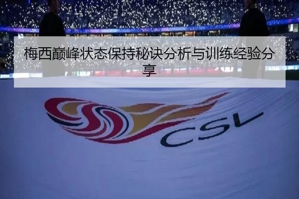 梅西巅峰状态保持秘诀分析与训练经验分享