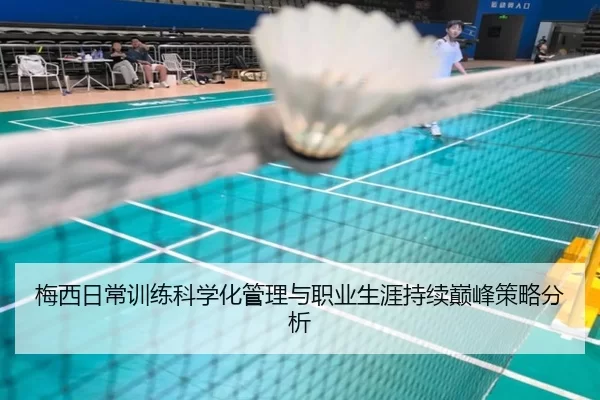 梅西日常训练科学化管理与职业生涯持续巅峰策略分析