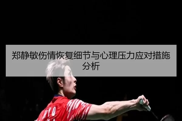 郑静敏伤情恢复细节与心理压力应对措施分析